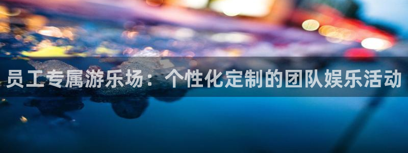 狗子28官方下载链接：员工专属游乐场：个性化定制的团队娱乐活动