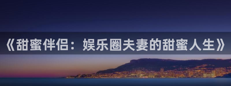 狗子28软件下载：《甜蜜伴侣：娱乐圈夫妻的甜蜜人生》