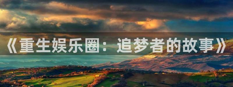 狗子28游戏登录入口：《重生娱乐圈：追梦者的故事》