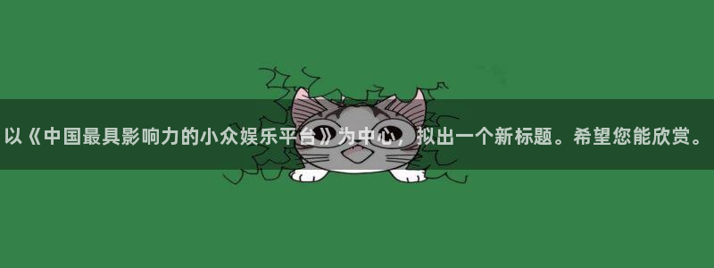 狗子28电子游戏：以《中国最具影响力的小众娱乐平台》为中心，拟出一个新标题。希望您能欣赏。